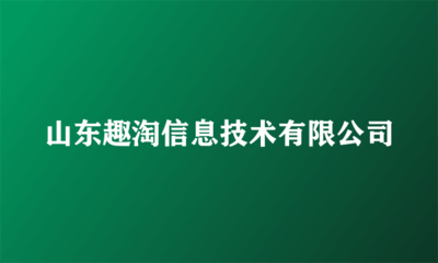 山東趣淘信息技術 打造優質廣告代理服務新標桿
